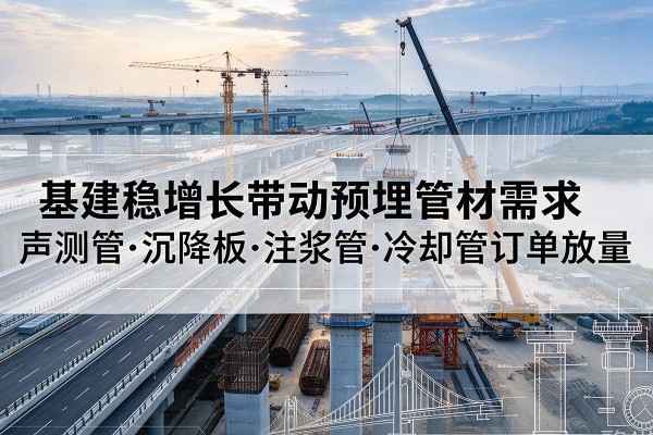 沐川基建稳增长带动预埋监测管材需求,声测管、沉降板、注浆管订单持续放量