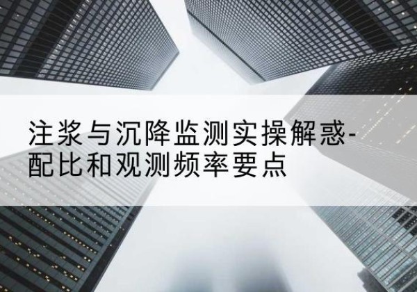 沐川水泥浆配比不当会不会造成注浆管堵管？-注浆与沉降监测实操解惑-配比和观测频率要点