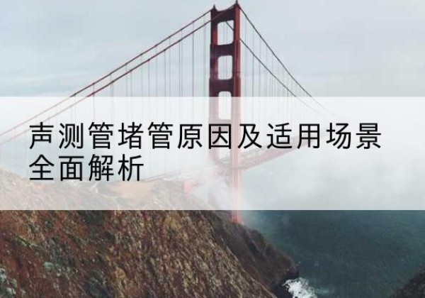 沐川声测管堵管的主要原因有哪些？-声测管堵管原因及适用场景全面解析